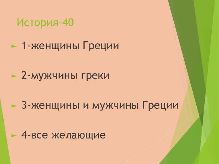 История-40 1-женщины Греции 2-мужчины греки 3-женщины и мужчины Греции 4-все желающие