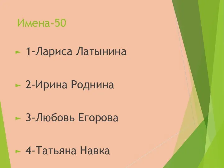 Имена-50 1-Лариса Латынина 2-Ирина Роднина 3-Любовь Егорова 4-Татьяна Навка