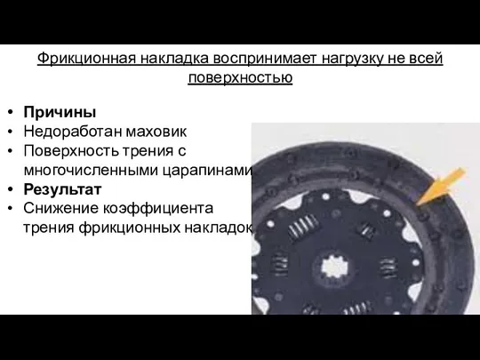 Фрикционная накладка воспринимает нагрузку не всей поверхностью Причины Недоработан маховик Поверхность трения