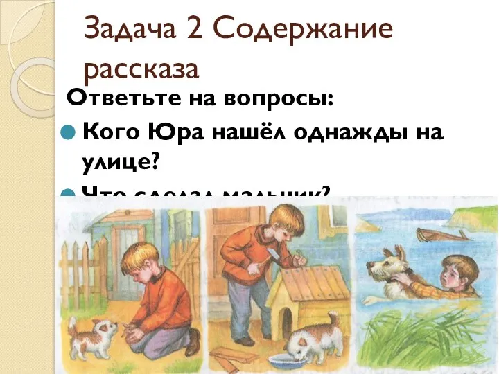 Задача 2 Содержание рассказа Ответьте на вопросы: Кого Юра нашёл однажды на улице? Что сделал мальчик?