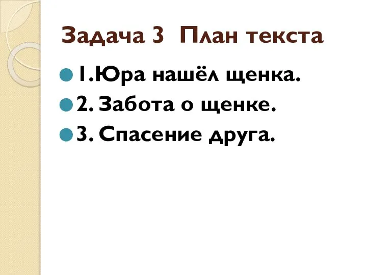 Задача 3 План текста 1.Юра нашёл щенка. 2. Забота о щенке. 3. Спасение друга.