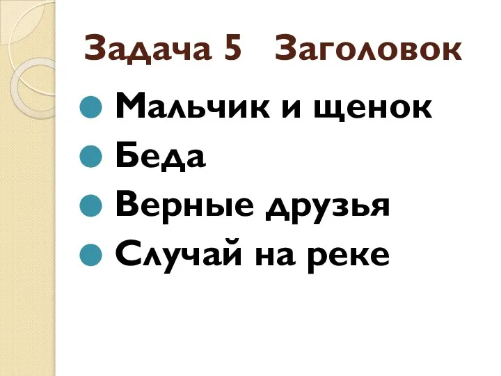 Задача 5 Заголовок Мальчик и щенок Беда Верные друзья Случай на реке