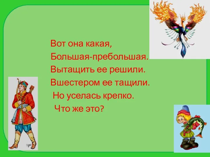 Вот она какая, Большая-пребольшая. Вытащить ее решили. Вшестером ее тащили. Но уселась крепко. Что же это?