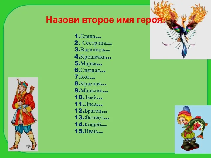 Назови второе имя героя: 1.Елена… 2. Сестрица… 3.Василиса… 4.Крошечка… 5.Марья… 6.Спящая… 7.Кот…