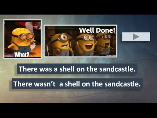 There was a shell on the sandcastle. There wasn’t a shell on the sandcastle.