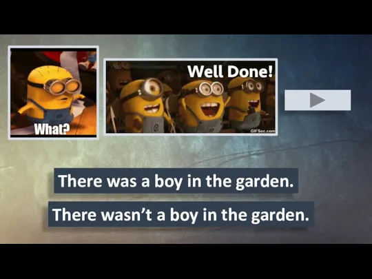 There wasn’t a boy in the garden. There was a boy in the garden.