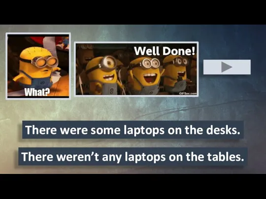 There weren’t any laptops on the tables. There were some laptops on the desks.