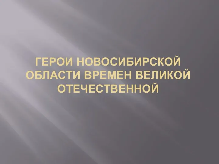 ГЕРОИ НОВОСИБИРСКОЙ ОБЛАСТИ ВРЕМЕН ВЕЛИКОЙ ОТЕЧЕСТВЕННОЙ