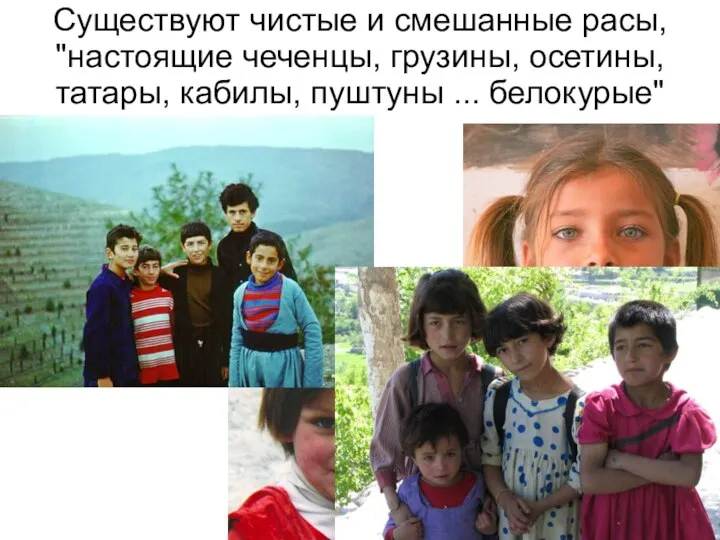 Существуют чистые и смешанные расы, "настоящие чеченцы, грузины, осетины, татары, кабилы, пуштуны ... белокурые"