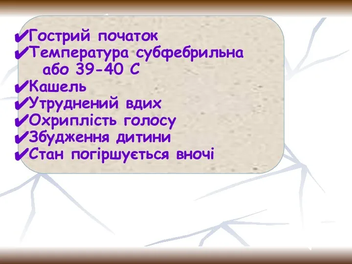 Гострий початок Температура субфебрильна або 39-40 С Кашель Утруднений вдих Охриплість голосу