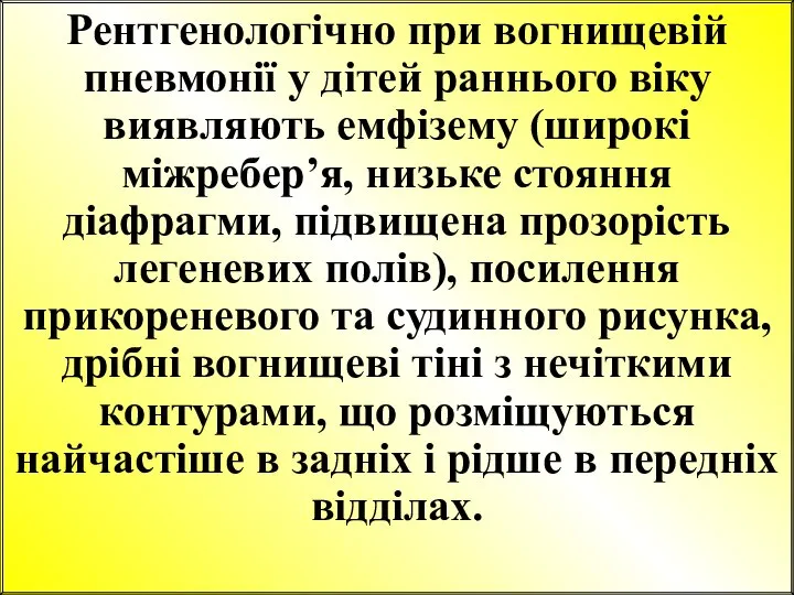 Рентгенологічно при вогнищевій пневмонії у дітей раннього віку виявляють емфізему (широкі міжребер’я,