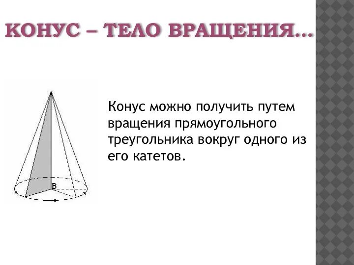 КОНУС – ТЕЛО ВРАЩЕНИЯ… Конус можно получить путем вращения прямоугольного треугольника вокруг одного из его катетов.