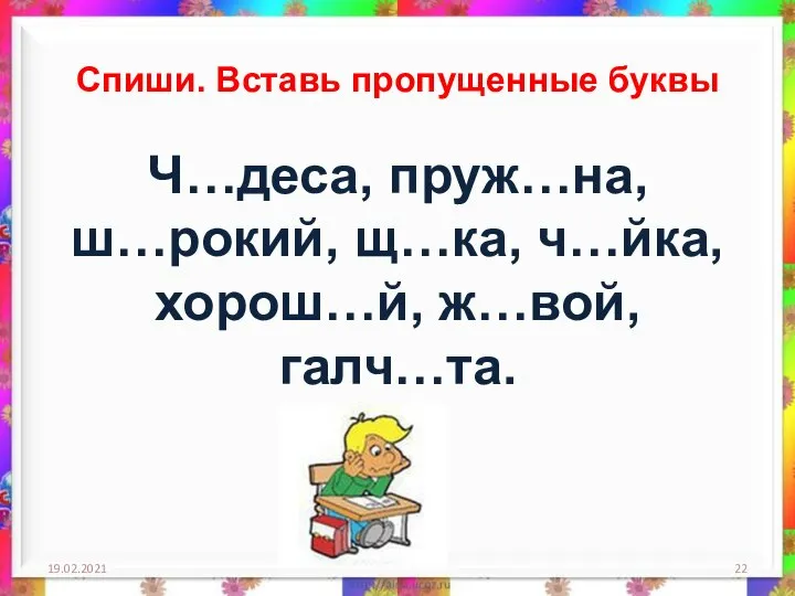 19.02.2021 Спиши. Вставь пропущенные буквы Ч…деса, пруж…на, ш…рокий, щ…ка, ч…йка, хорош…й, ж…вой, галч…та.