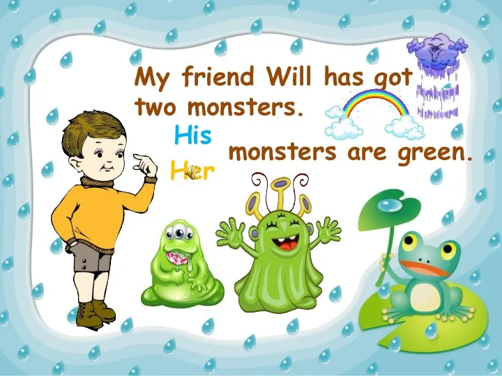 My friend Will has got two monsters. Her His monsters are green.