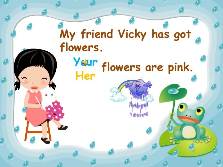 My friend Vicky has got flowers. Her Your flowers are pink.