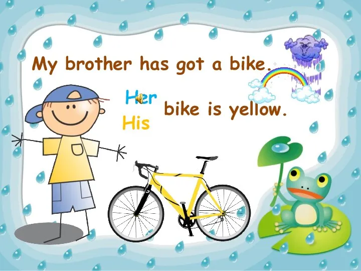 My brother has got a bike. His Her bike is yellow.