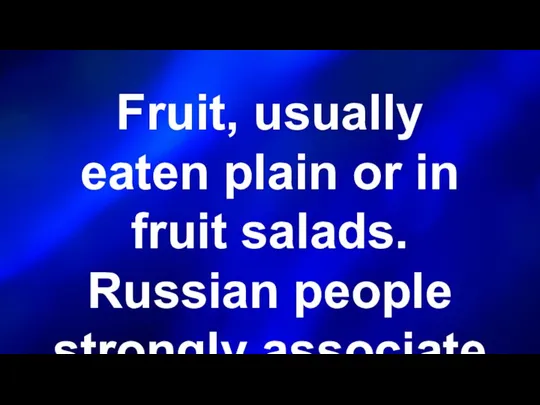 Fruit, usually eaten plain or in fruit salads. Russian people strongly associate it with New Year.