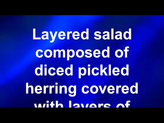 Layered salad composed of diced pickled herring covered with layers of grated boiled vegetables