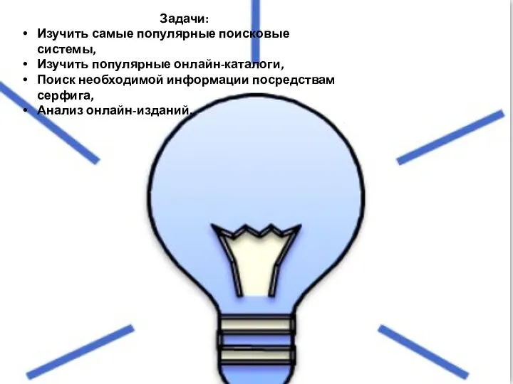 Задачи: Изучить самые популярные поисковые системы, Изучить популярные онлайн-каталоги, Поиск необходимой информации посредствам серфига, Анализ онлайн-изданий.