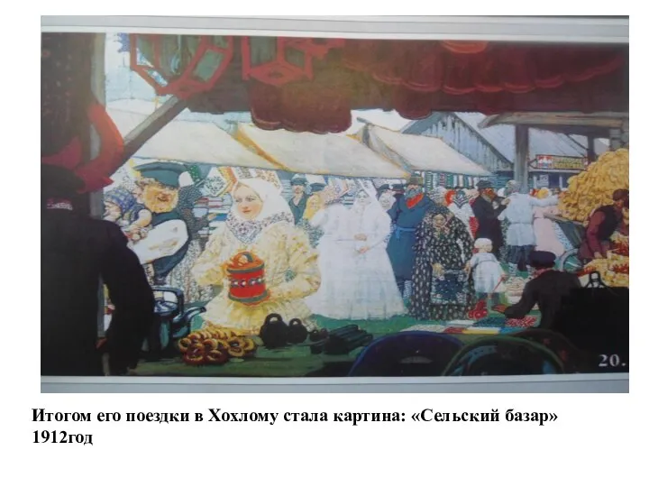 Итогом его поездки в Хохлому стала картина: «Сельский базар» 1912год