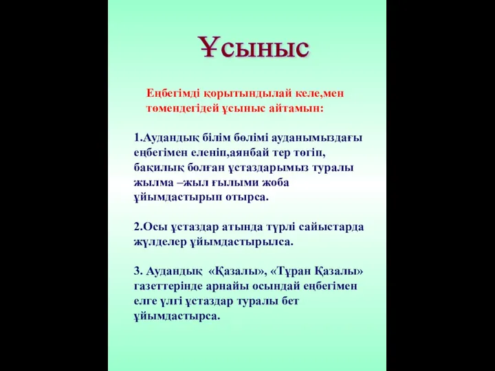 Ұсыныс Еңбегімді қорытындылай келе,мен төмендегідей ұсыныс айтамын: 1.Аудандық білім бөлімі ауданымыздағы еңбегімен