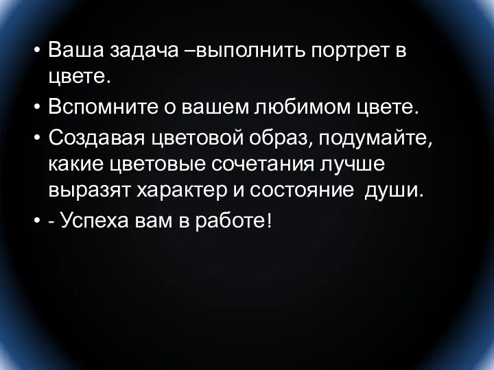 Ваша задача –выполнить портрет в цвете. Вспомните о вашем любимом цвете. Создавая