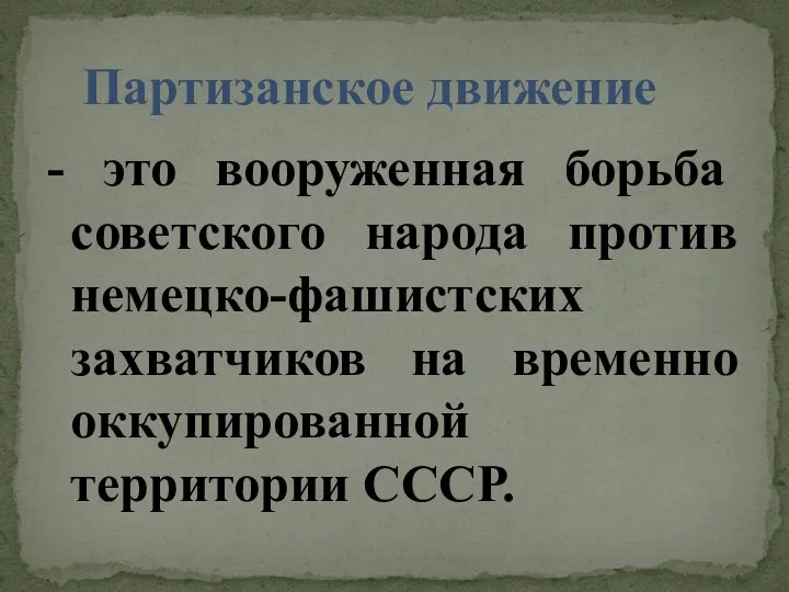 - это вооруженная борьба советского народа против немецко-фашистских захватчиков на временно оккупированной территории СССР. Партизанское движение