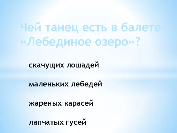 скачущих лошадей маленьких лебедей жареных карасей лапчатых гусей Чей танец есть в балете «Лебединое озеро»?