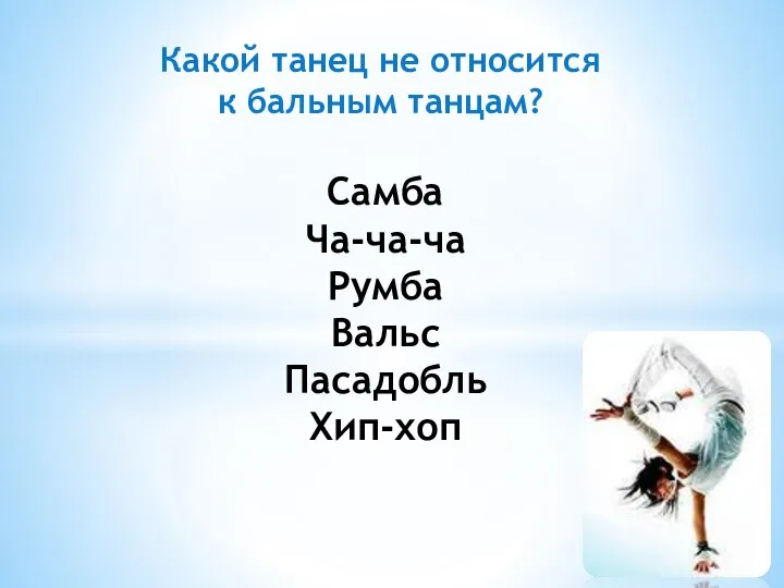 Какой танец не относится к бальным танцам? Самба Ча-ча-ча Румба Вальс Пасадобль Хип-хоп