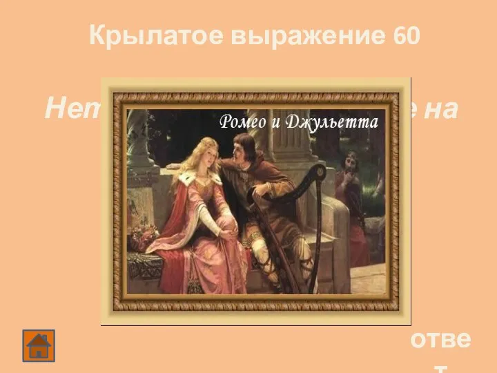 Крылатое выражение 60 ответ Нет повести печальнее на свете…