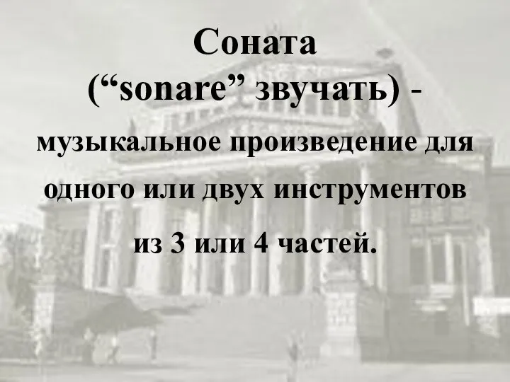 Соната (“sonare” звучать) - музыкальное произведение для одного или двух инструментов из 3 или 4 частей.