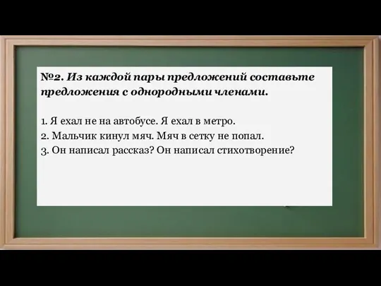 №2. Из каждой пары предложений составьте предложения с однородными членами. 1. Я