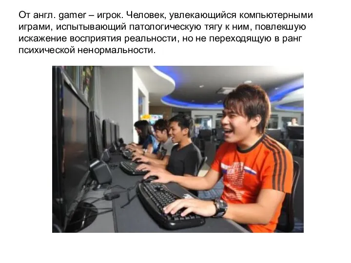 От англ. gamer – игрок. Человек, увлекающийся компьютерными играми, испытывающий патологическую тягу