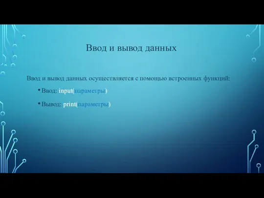 Ввод и вывод данных осуществляется с помощью встроенных функций: Ввод: input(параметры) Вывод: