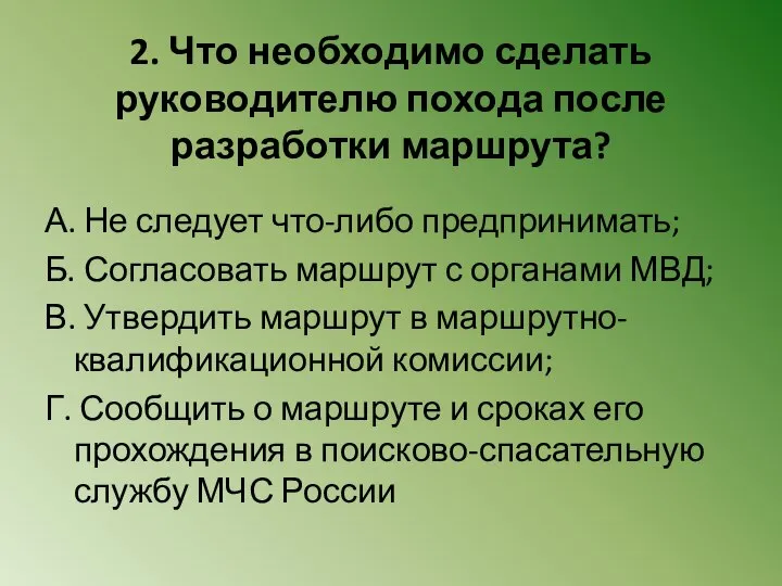 2. Что необходимо сделать руководителю похода после разработки маршрута? А. Не следует