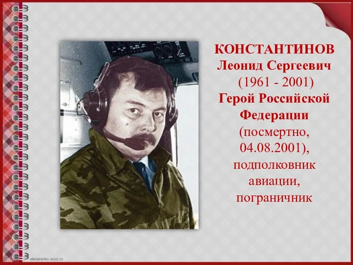 КОНСТАНТИНОВ Леонид Сергеевич (1961 - 2001) Герой Российской Федерации (посмертно, 04.08.2001), подполковник авиации, пограничник
