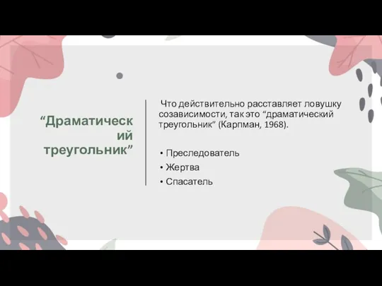 “Драматический треугольник” Что действительно расставляет ловушку созависимости, так это “драматический треугольник” (Карпман, 1968). Преследователь Жертва Спасатель