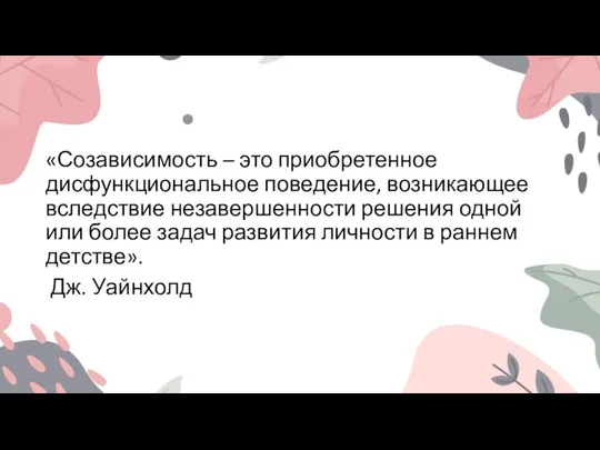 «Созависимость – это приобретенное дисфункциональное поведение, возникающее вследствие незавершенности решения одной или