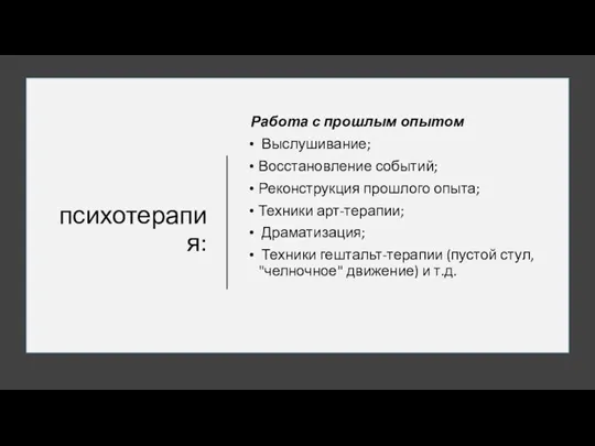 психотерапия: Работа с прошлым опытом Выслушивание; Восстановление событий; Реконструкция прошлого опыта; Техники