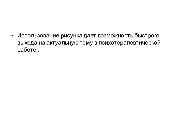 Использование рисунка дает возможность быстрого выхода на актуальную тему в психотерапевтической работе .