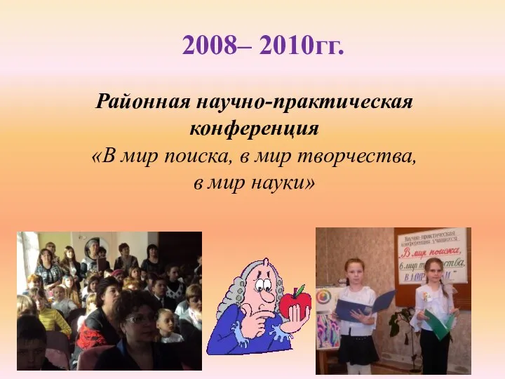 2008– 2010гг. Районная научно-практическая конференция «В мир поиска, в мир творчества, в мир науки»