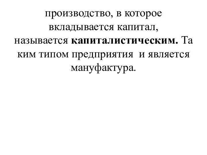 производство, в которое вкладывается капитал, называется капиталистическим. Таким типом предприятия и является мануфактура.