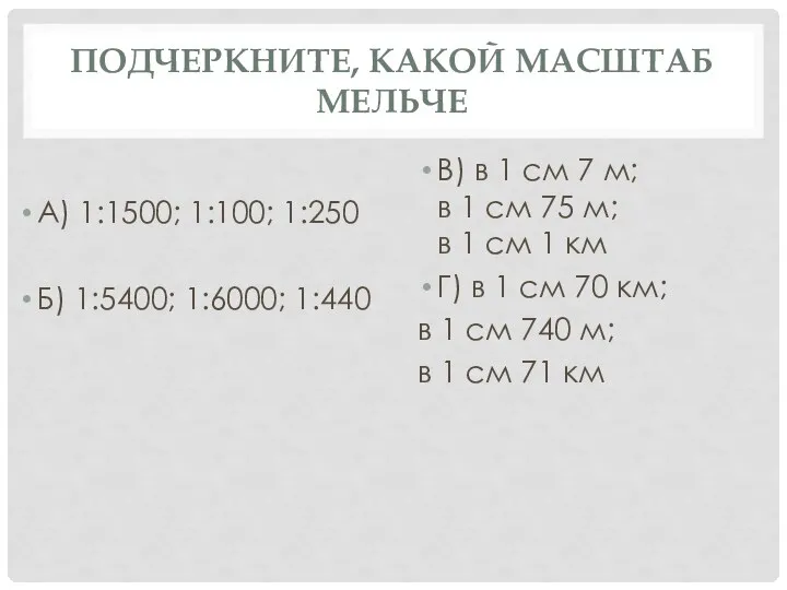 ПОДЧЕРКНИТЕ, КАКОЙ МАСШТАБ МЕЛЬЧЕ А) 1:1500; 1:100; 1:250 Б) 1:5400; 1:6000; 1:440