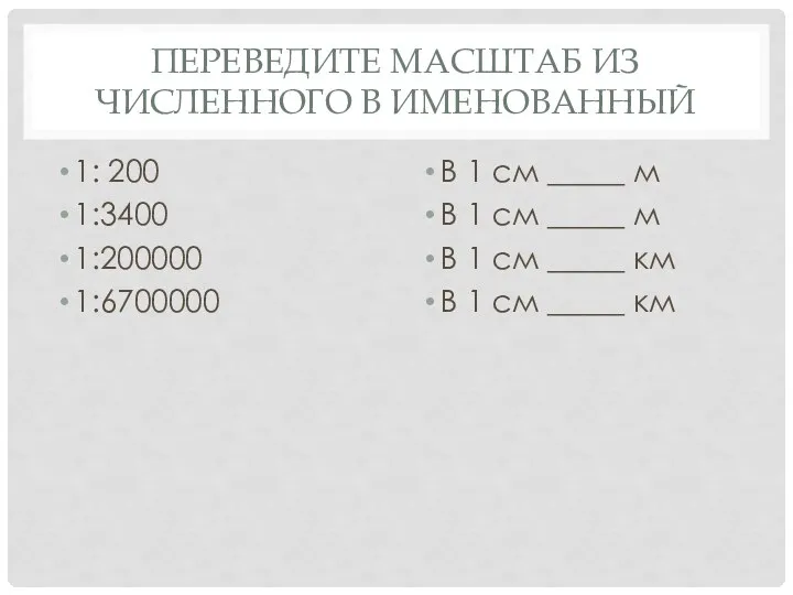 ПЕРЕВЕДИТЕ МАСШТАБ ИЗ ЧИСЛЕННОГО В ИМЕНОВАННЫЙ 1: 200 1:3400 1:200000 1:6700000 В