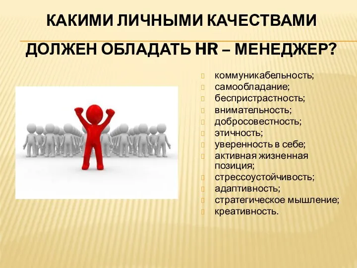 КАКИМИ ЛИЧНЫМИ КАЧЕСТВАМИ ДОЛЖЕН ОБЛАДАТЬ HR – МЕНЕДЖЕР? коммуникабельность; самообладание; беспристрастность; внимательность;