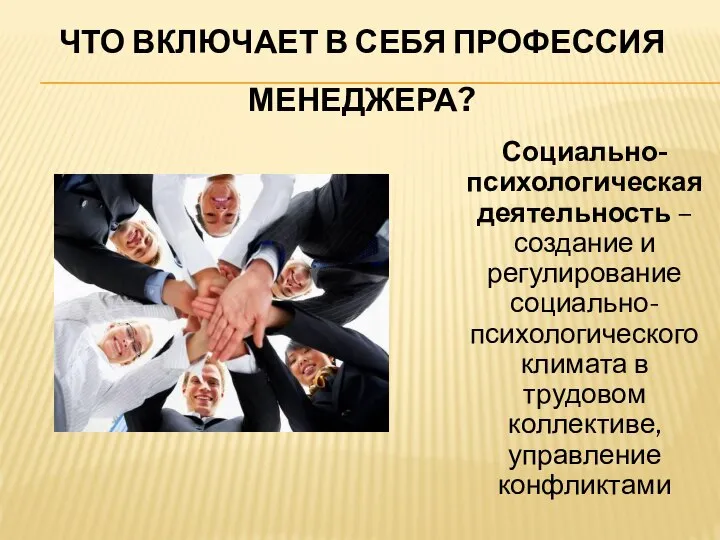 ЧТО ВКЛЮЧАЕТ В СЕБЯ ПРОФЕССИЯ МЕНЕДЖЕРА? Социально-психологическая деятельность – создание и регулирование