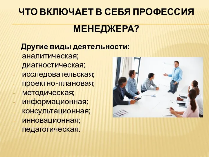 ЧТО ВКЛЮЧАЕТ В СЕБЯ ПРОФЕССИЯ МЕНЕДЖЕРА? Другие виды деятельности: аналитическая; диагностическая; исследовательская;