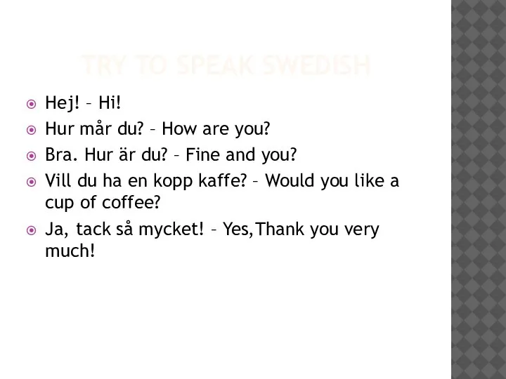 TRY TO SPEAK SWEDISH Hej! – Hi! Hur mår du? – How