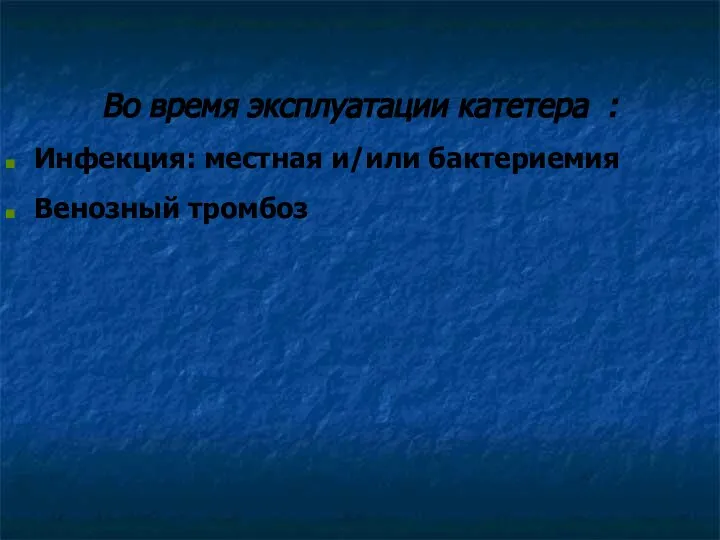 Во время эксплуатации катетера : Инфекция: местная и/или бактериемия Венозный тромбоз