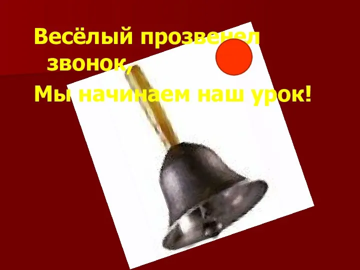 Весёлый прозвенел звонок, Мы начинаем наш урок!